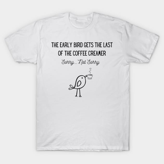 The Early Bird Gets the Last of the Coffee Creamer T-Shirt by GloryDaysMerch